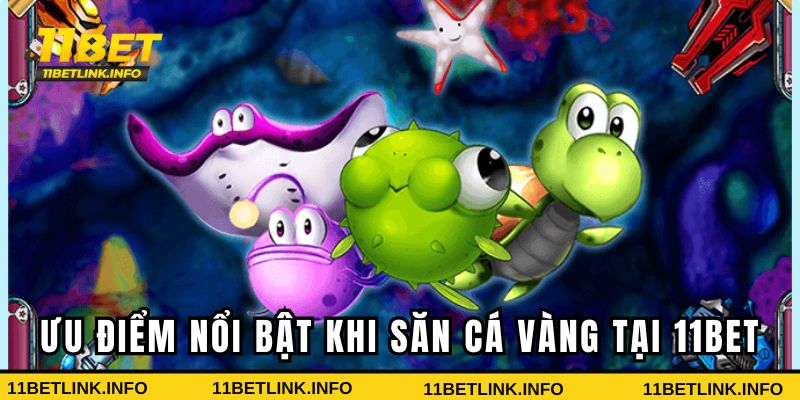 Ưu điểm nổi bật khi săn cá vàng tại 11BET Ưu điểm nổi bật khi săn cá vàng tại 11BET